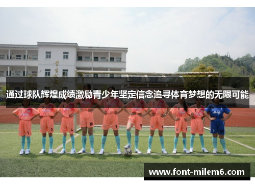 通过球队辉煌成绩激励青少年坚定信念追寻体育梦想的无限可能 通过球队辉煌成绩激励青少年坚定信念追寻体育梦想的无限可能