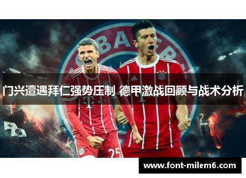 门兴遭遇拜仁强势压制 德甲激战回顾与战术分析 门兴遭遇拜仁强势压制 德甲激战回顾与战术分析