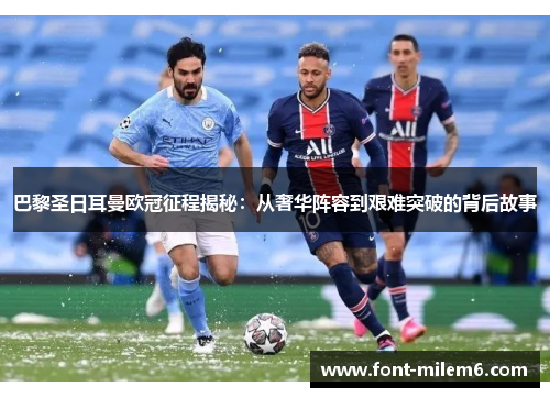 巴黎圣日耳曼欧冠征程揭秘：从奢华阵容到艰难突破的背后故事