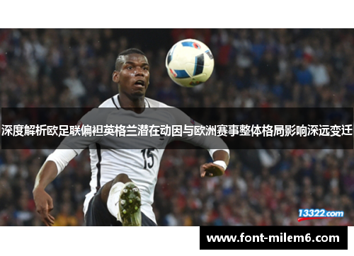 深度解析欧足联偏袒英格兰潜在动因与欧洲赛事整体格局影响深远变迁