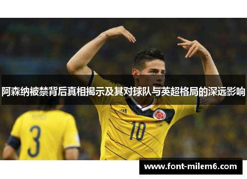 阿森纳被禁背后真相揭示及其对球队与英超格局的深远影响