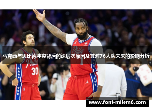 马克西与恩比德冲突背后的深层次原因及其对76人队未来的影响分析