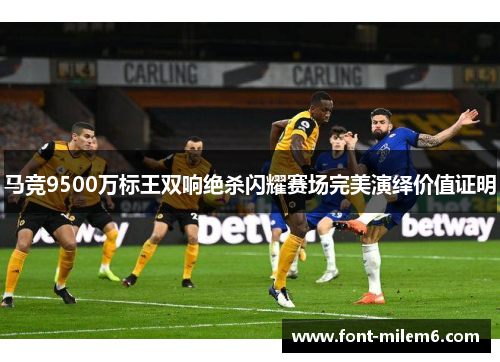 马竞9500万标王双响绝杀闪耀赛场完美演绎价值证明 马竞9500万标王双响绝杀闪耀赛场完美演绎价值证明