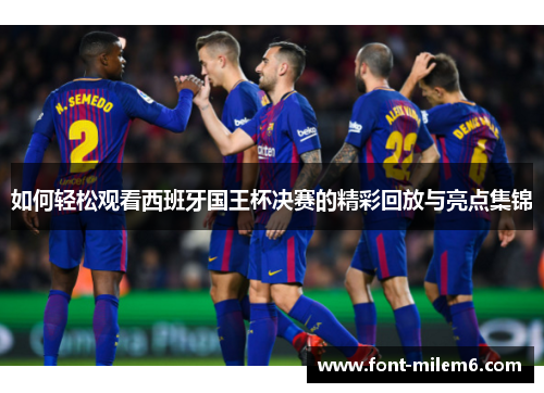 如何轻松观看西班牙国王杯决赛的精彩回放与亮点集锦