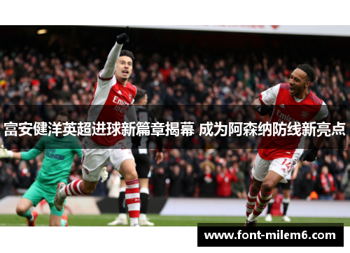 富安健洋英超进球新篇章揭幕 成为阿森纳防线新亮点