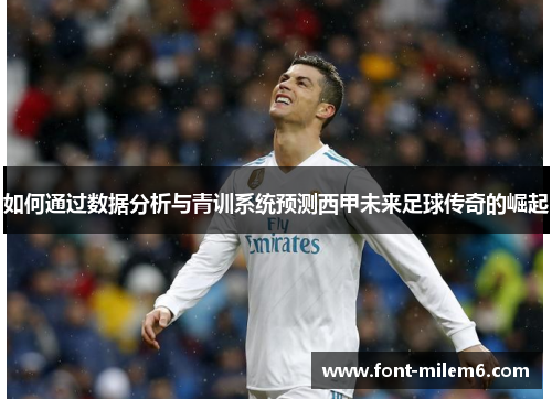 如何通过数据分析与青训系统预测西甲未来足球传奇的崛起
